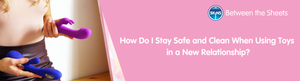 How Do I Stay Safe and Clean When Using Toys in a New Relationship?