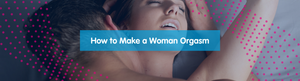 How to Make a Woman Orgasm