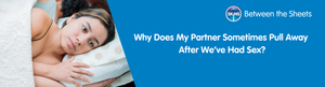 Why Does My Partner Sometimes Pull Away After We’ve Had Sex?