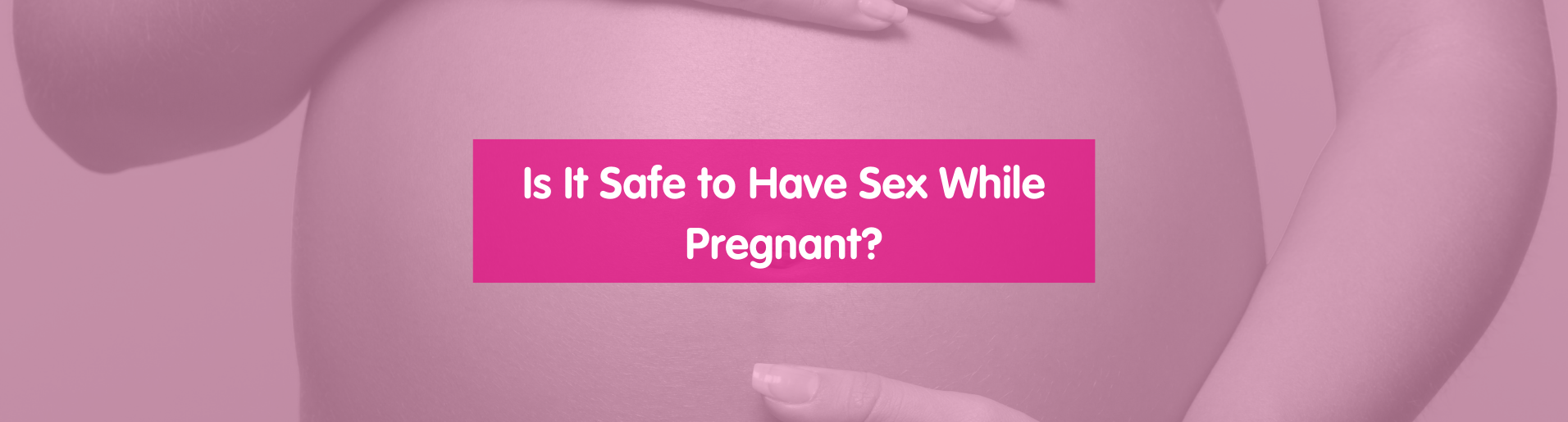 Is It Safe to Have Sex While Pregnant banner