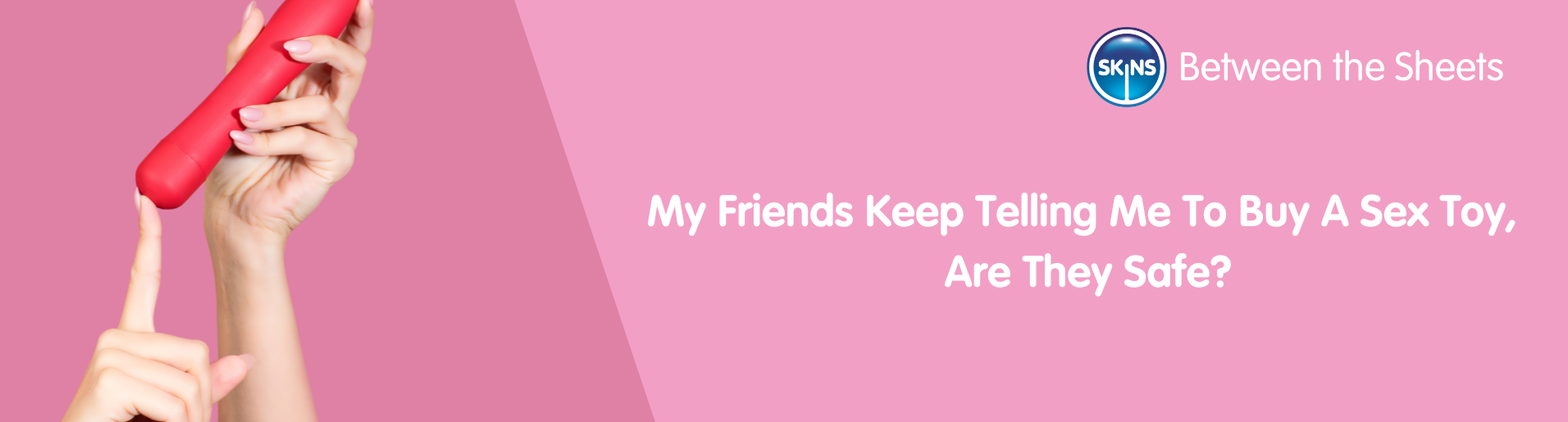 My Friends Keep Telling Me To Buy A Sex Toy, Are They Safe?