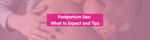 Postpartum Sex: What to Expect and Tips for a Comfortable Experience