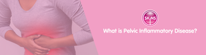 What is Pelvic Inflammatory Disease?